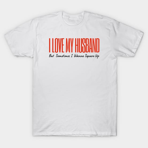 I Love My Husband But Sometimes I Wanna Square Up T-Shirt by HobbyAndArt